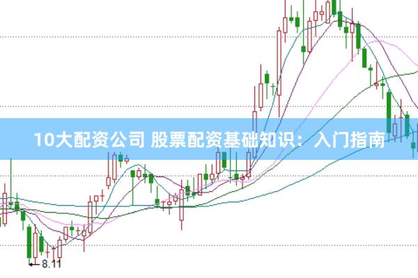 10大配资公司 股票配资基础知识：入门指南