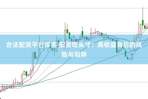 合法配资平台排名 配资吃头寸：高收益背后的风险与陷阱