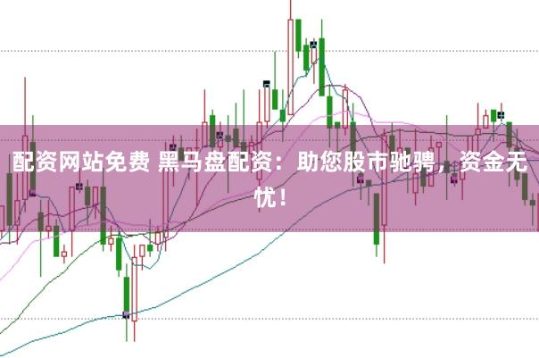 配资网站免费 黑马盘配资：助您股市驰骋，资金无忧！