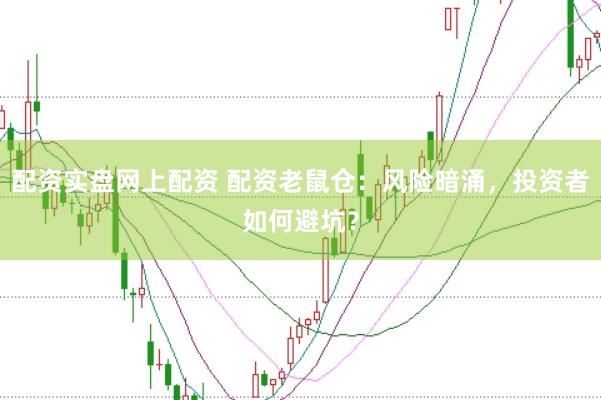 配资实盘网上配资 配资老鼠仓：风险暗涌，投资者如何避坑？