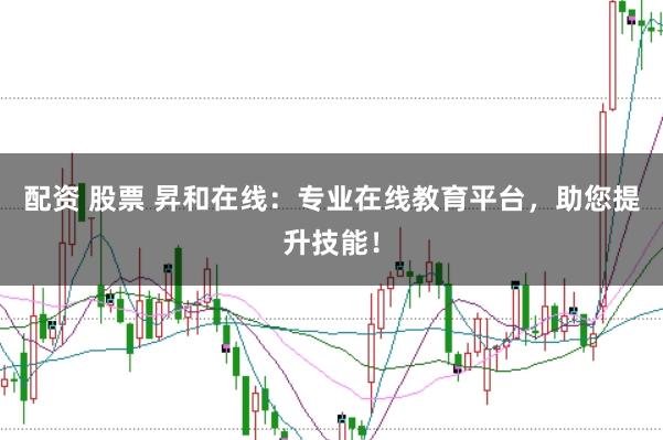 配资 股票 昇和在线：专业在线教育平台，助您提升技能！