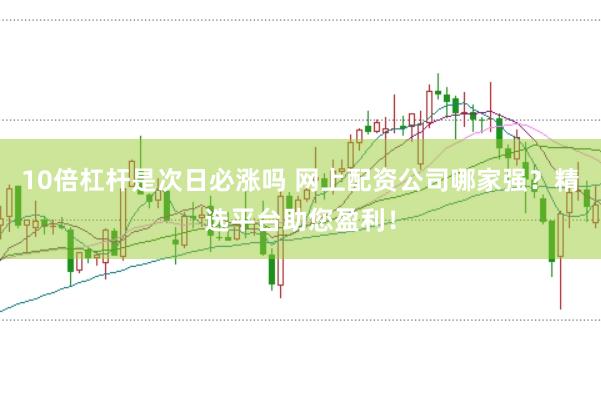 10倍杠杆是次日必涨吗 网上配资公司哪家强？精选平台助您盈利！