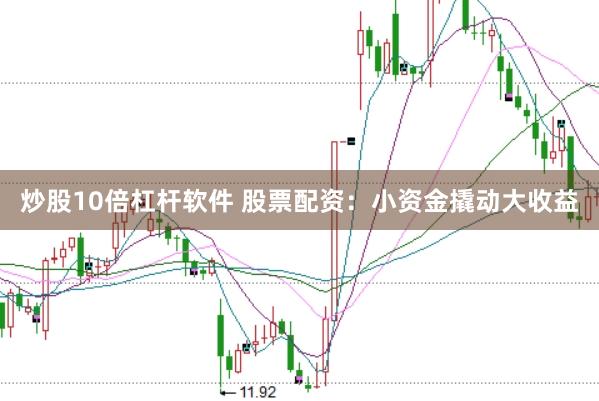炒股10倍杠杆软件 股票配资：小资金撬动大收益