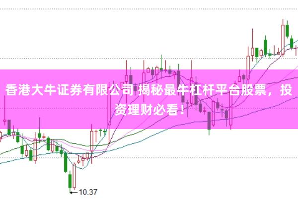 香港大牛证券有限公司 揭秘最牛杠杆平台股票，投资理财必看！