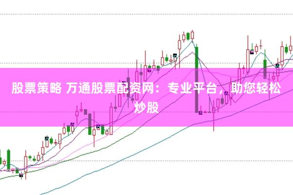 股票策略 万通股票配资网：专业平台，助您轻松炒股