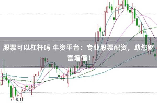 股票可以杠杆吗 牛资平台：专业股票配资，助您财富增值！