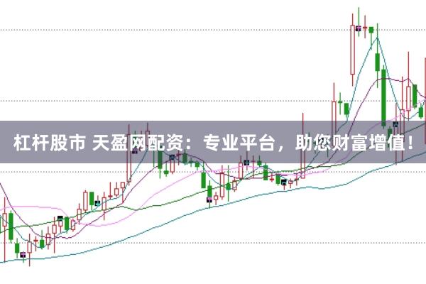杠杆股市 天盈网配资：专业平台，助您财富增值！