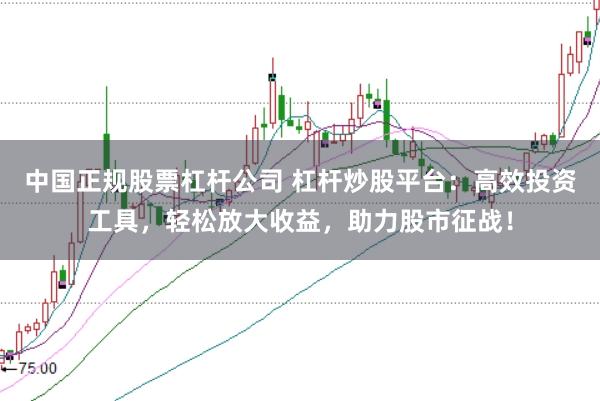 中国正规股票杠杆公司 杠杆炒股平台：高效投资工具，轻松放大收益，助力股市征战！