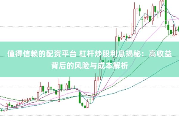 值得信赖的配资平台 杠杆炒股利息揭秘：高收益背后的风险与成本解析