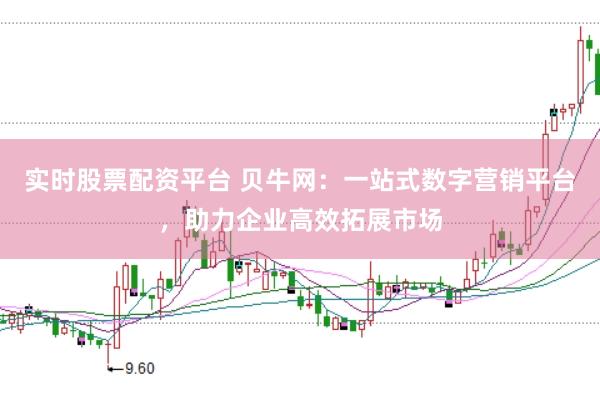 实时股票配资平台 贝牛网：一站式数字营销平台，助力企业高效拓展市场