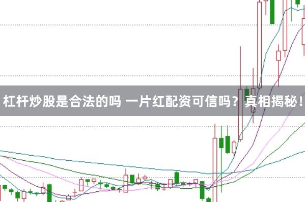 杠杆炒股是合法的吗 一片红配资可信吗？真相揭秘！