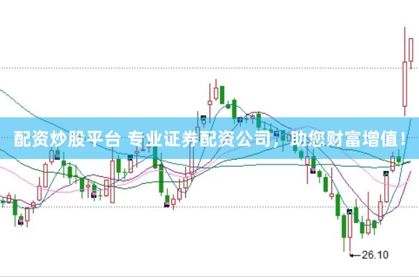 配资炒股平台 专业证券配资公司，助您财富增值！