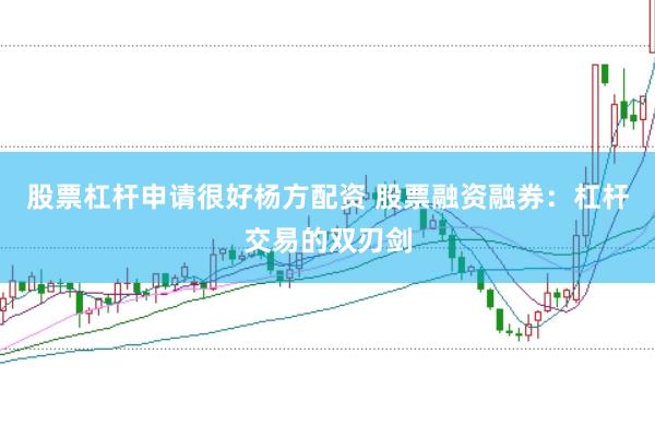 股票杠杆申请很好杨方配资 股票融资融券：杠杆交易的双刃剑