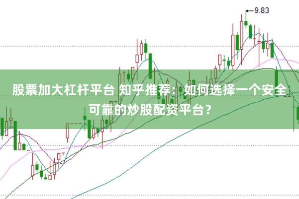 股票加大杠杆平台 知乎推荐：如何选择一个安全可靠的炒股配资平台？