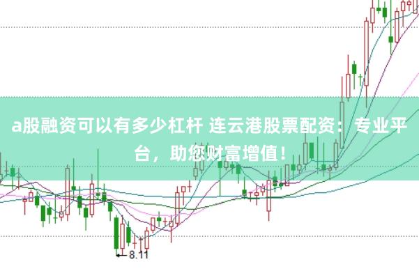 a股融资可以有多少杠杆 连云港股票配资：专业平台，助您财富增值！