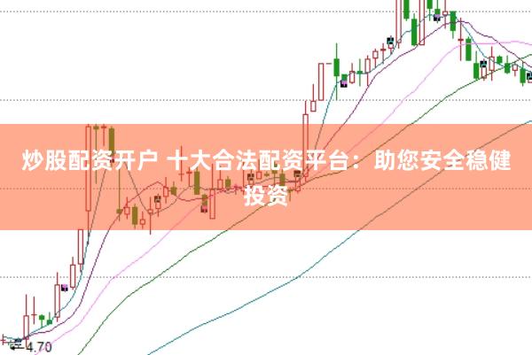 炒股配资开户 十大合法配资平台：助您安全稳健投资