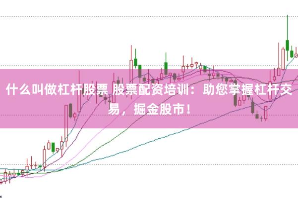 什么叫做杠杆股票 股票配资培训：助您掌握杠杆交易，掘金股市！