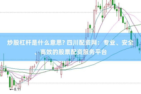 炒股杠杆是什么意思? 四川配资网：专业、安全、高效的股票配资服务平台