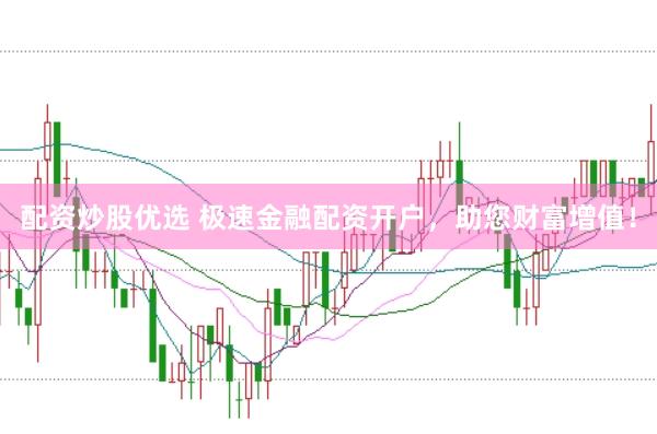 配资炒股优选 极速金融配资开户，助您财富增值！