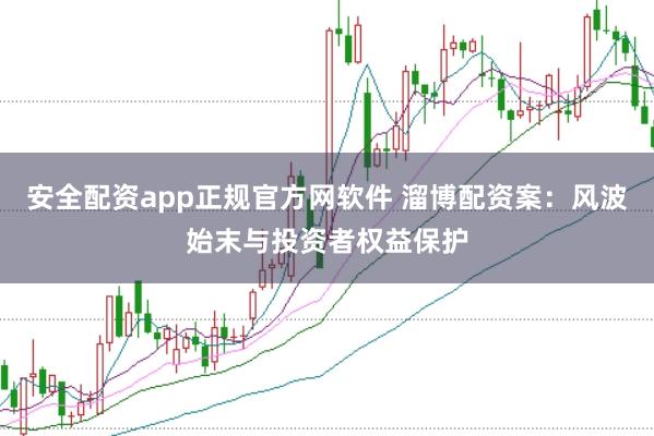 安全配资app正规官方网软件 溜博配资案：风波始末与投资者权益保护