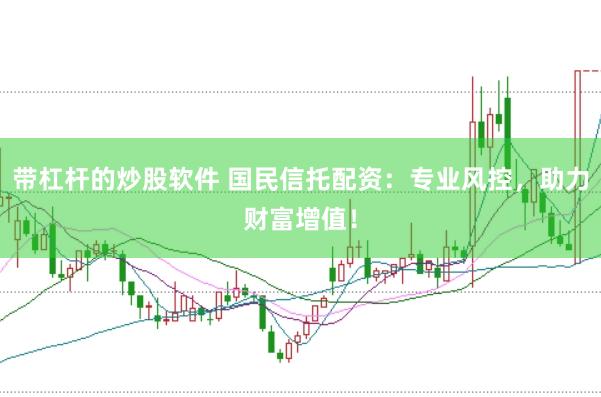 带杠杆的炒股软件 国民信托配资：专业风控，助力财富增值！