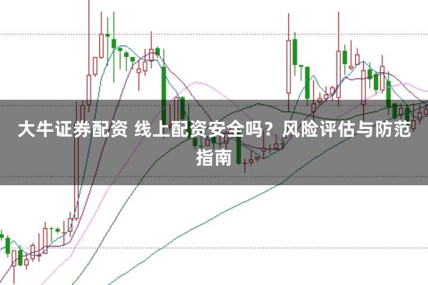 大牛证券配资 线上配资安全吗？风险评估与防范指南