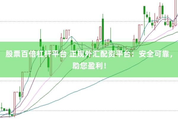 股票百倍杠杆平台 正规外汇配资平台：安全可靠，助您盈利！
