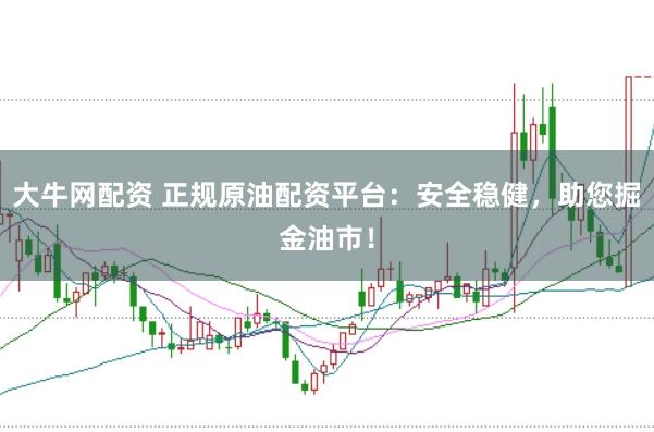 大牛网配资 正规原油配资平台：安全稳健，助您掘金油市！