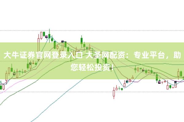 大牛证券官网登录入口 大圣网配资：专业平台，助您轻松投资！