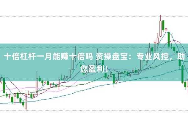 十倍杠杆一月能赚十倍吗 资操盘宝：专业风控，助您盈利！