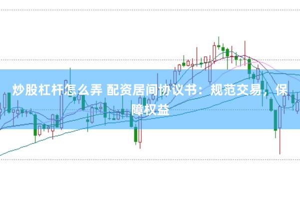 炒股杠杆怎么弄 配资居间协议书：规范交易，保障权益