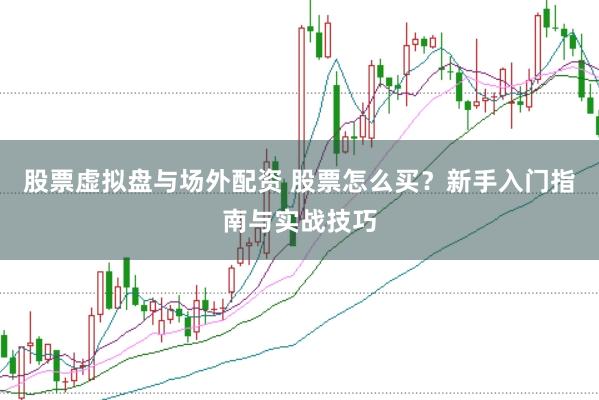 股票虚拟盘与场外配资 股票怎么买？新手入门指南与实战技巧