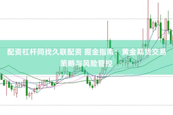 配资杠杆同找久联配资 掘金指南：黄金期货交易策略与风险管控