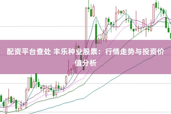 配资平台查处 丰乐种业股票：行情走势与投资价值分析