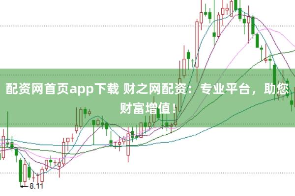 配资网首页app下载 财之网配资：专业平台，助您财富增值！