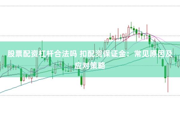 股票配资杠杆合法吗 扣配资保证金：常见原因及应对策略