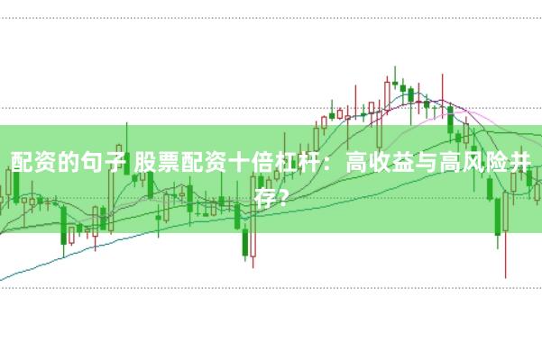 配资的句子 股票配资十倍杠杆：高收益与高风险并存？
