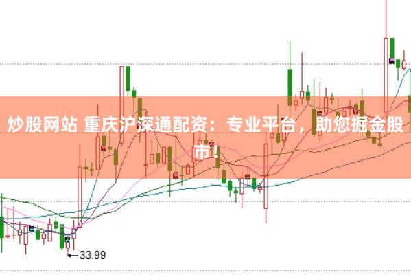 炒股网站 重庆沪深通配资：专业平台，助您掘金股市！