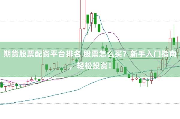 期货股票配资平台排名 股票怎么买？新手入门指南，轻松投资！