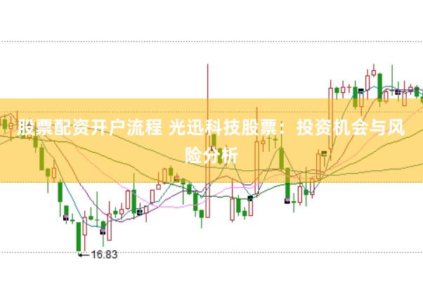 股票配资开户流程 光迅科技股票：投资机会与风险分析