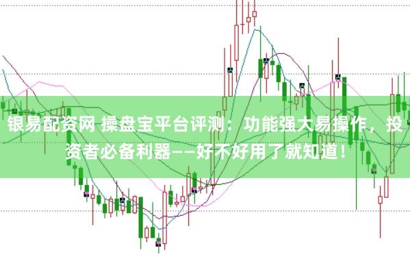 银易配资网 操盘宝平台评测：功能强大易操作，投资者必备利器——好不好用了就知道！