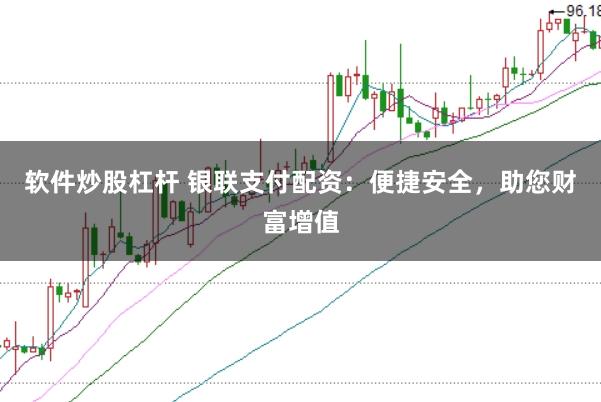 软件炒股杠杆 银联支付配资：便捷安全，助您财富增值