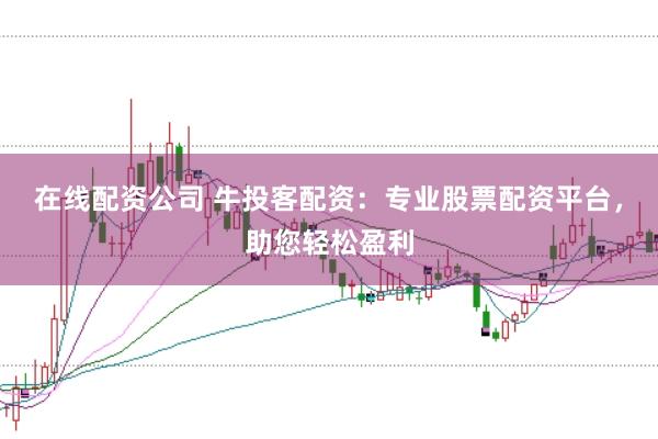在线配资公司 牛投客配资：专业股票配资平台，助您轻松盈利