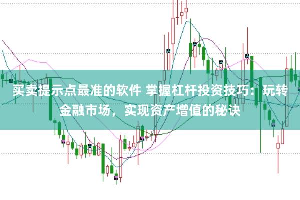 买卖提示点最准的软件 掌握杠杆投资技巧：玩转金融市场，实现资产增值的秘诀