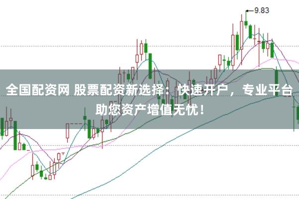 全国配资网 股票配资新选择：快速开户，专业平台助您资产增值无忧！
