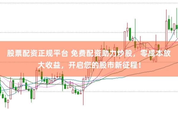 股票配资正规平台 免费配资助力炒股，零成本放大收益，开启您的股市新征程！