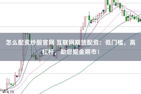 怎么配资炒股官网 互联网期货配资：低门槛，高杠杆，助您掘金期市！