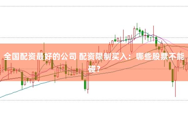 全国配资最好的公司 配资限制买入：哪些股票不能碰？