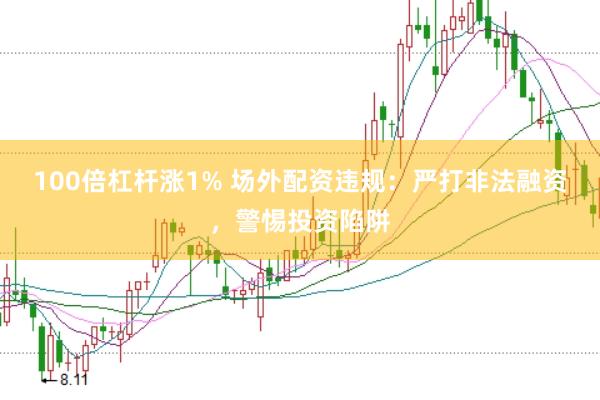 100倍杠杆涨1% 场外配资违规：严打非法融资，警惕投资陷阱