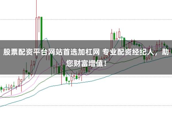 股票配资平台网站首选加杠网 专业配资经纪人，助您财富增值！